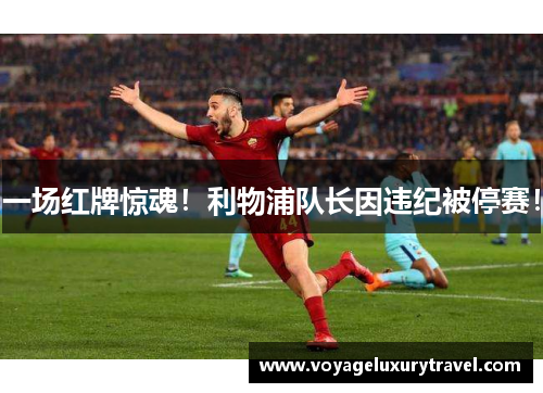 一场红牌惊魂！利物浦队长因违纪被停赛！