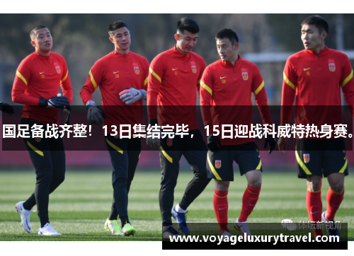 国足备战齐整！13日集结完毕，15日迎战科威特热身赛。