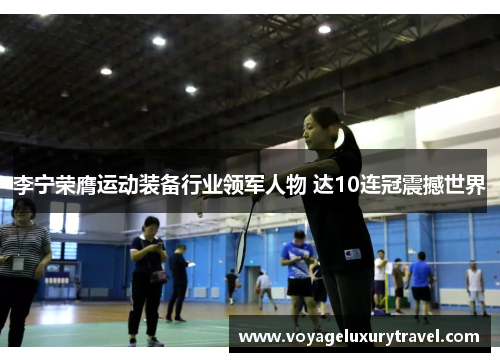 李宁荣膺运动装备行业领军人物 达10连冠震撼世界