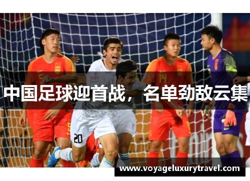 中国足球迎首战，名单劲敌云集