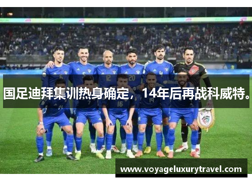 国足迪拜集训热身确定，14年后再战科威特。