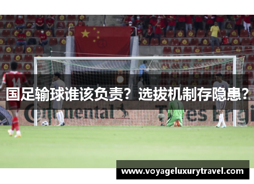 国足输球谁该负责？选拔机制存隐患？